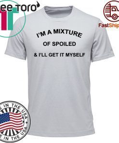 I’M a Mixture of Spoiled and I’Ll Get It Myself 2019 T-Shirt