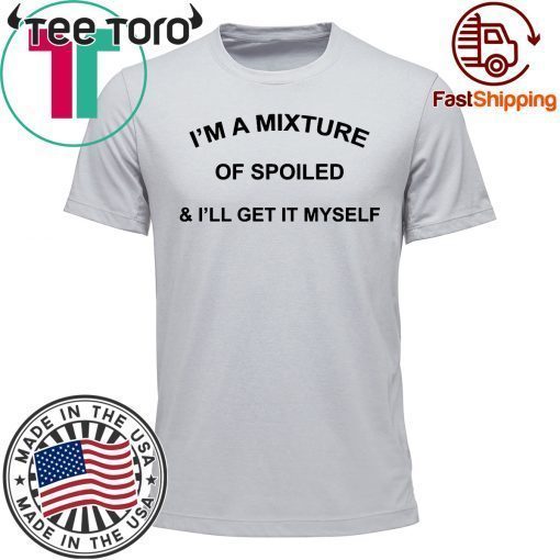 I’M a Mixture of Spoiled and I’Ll Get It Myself 2019 T-Shirt