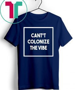 Cant Colonize The Vibe Tee Shirt