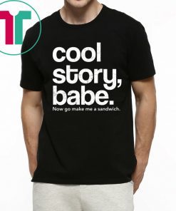 Cool Story Babe Now Go Make Me A Sandwich T-Shirts