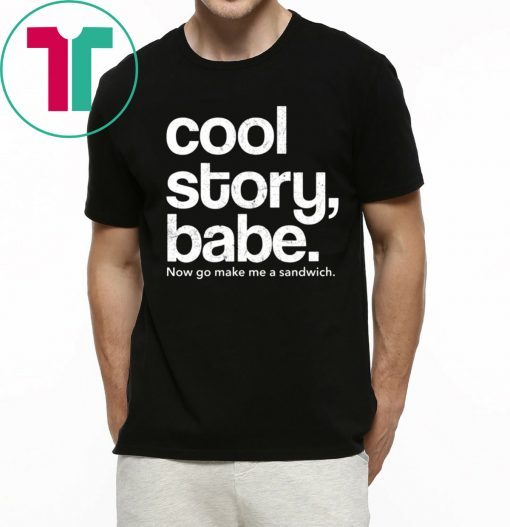 Cool Story Babe Now Go Make Me A Sandwich T-Shirts