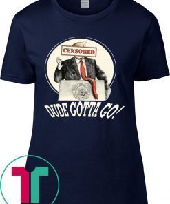 DUDE GOTTA GO TEE SHIRT DONALD TRUMP CENSORED