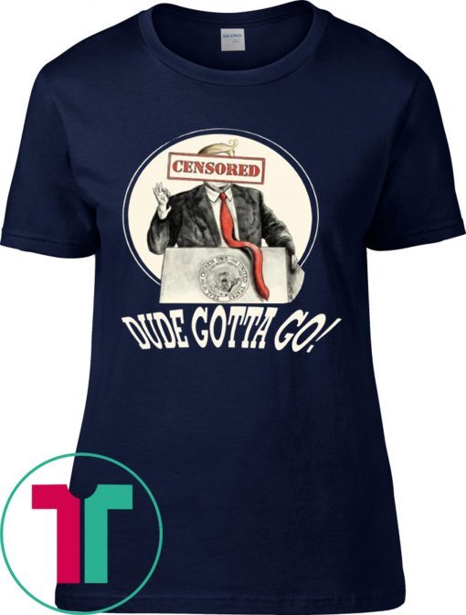 DUDE GOTTA GO TEE SHIRT DONALD TRUMP CENSORED