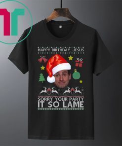 Happy Birthday Jesus Sorry Your Party It So Lame Michael Scott Coworker Ugly Christmas T-Shirts