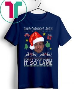 Happy Birthday Jesus Sorry Your Party It So Lame Michael Scott Coworker Ugly Christmas T-Shirts