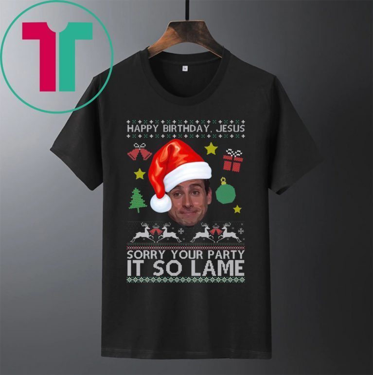 Happy Birthday Jesus Sorry Your Party It So Lame Michael Scott Coworker Ugly Christmas T-Shirts