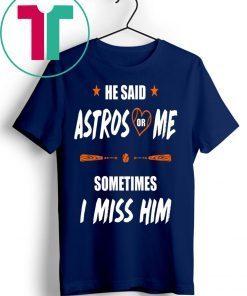 He Said Astros Or Me - Sometimes I Miss Him Tee Shirt Love Houston Astros