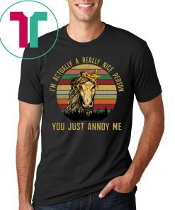 Horses I’m Actually a Really Nice Person You Must Annoy Me Tee Shirt