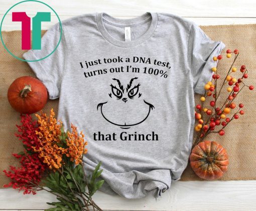 I JUST TOOK A DNA TEST I’M 100% THAT GRINCH T-SHIRTS