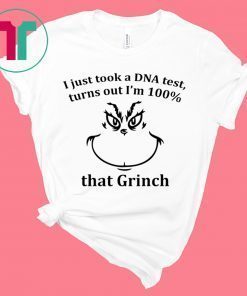 I JUST TOOK A DNA TEST I’M 100% THAT GRINCH T-SHIRTS