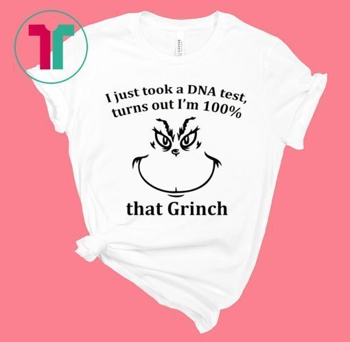 I JUST TOOK A DNA TEST I’M 100% THAT GRINCH T-SHIRTS