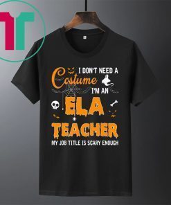 I don’t need a costume I’m an Ela Teacher tee shirt