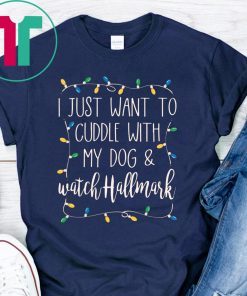 I Just Want To Cuddle With My Dog and Watch Hallmark Tee Shirt