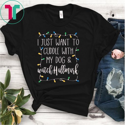 I Just Want To Cuddle With My Dog and Watch Hallmark Tee Shirt