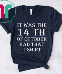 It Was the 14th of October Had That Tee Shirt