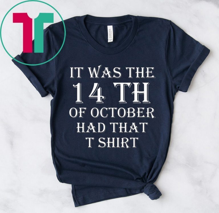 It Was the 14th of October Had That Tee Shirt