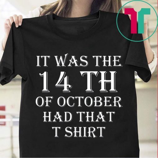 It Was the 14th of October Had That Tee Shirt