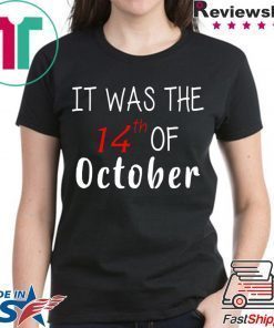 It was the 14th of october had that t-shirts