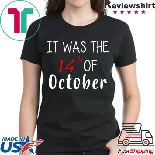 It was the 14th of october had that t-shirts