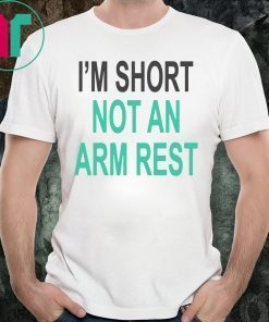 I’m Short Not An Arm Rest T-Shirts