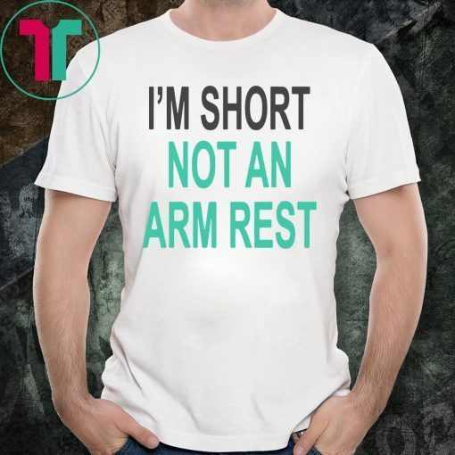 I’m Short Not An Arm Rest T-Shirts