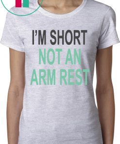 I’m Short Not An Arm Rest T-Shirts