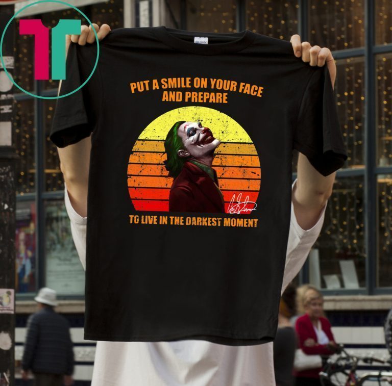 Joker Put a smile on your face and prepare to live in the darkest moment tee shirt