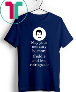 May your Mercury be more freddie and less retrograde tee shirt