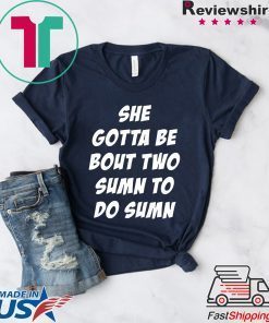 She Gotta be Bout Two Sumn To Do Sumn Tee Shirt