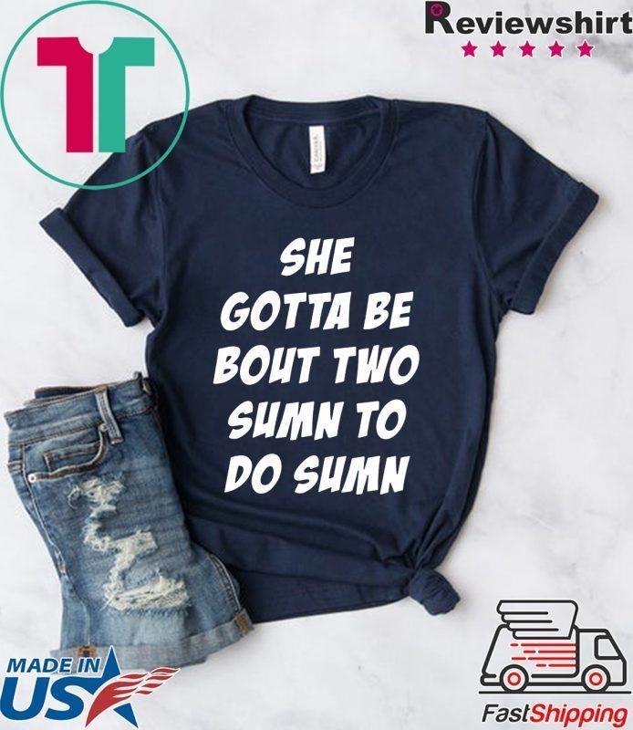 She Gotta be Bout Two Sumn To Do Sumn Tee Shirt