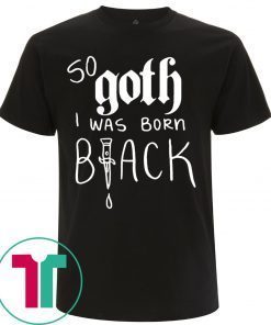 So Goth I Was Born Black 2020 T-Shirts