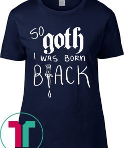 So Goth I Was Born Black 2020 T-Shirts