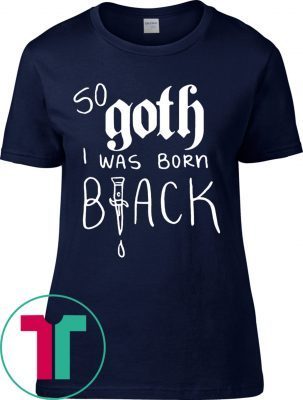 So Goth I Was Born Black 2020 T-Shirts