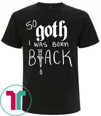 So Goth I Was Born Black 2020 T-Shirts