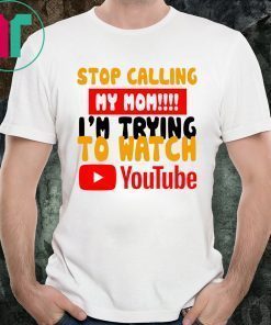 Stop calling my Mom I’m trying to watch Youtube T-Shirts