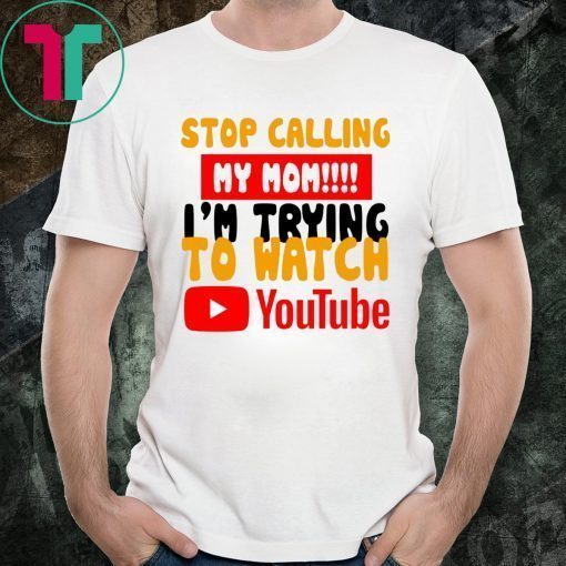 Stop calling my Mom I’m trying to watch Youtube T-Shirts