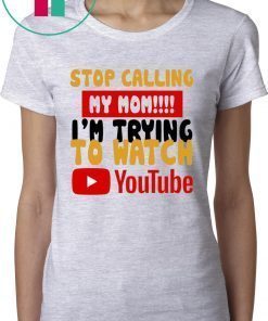 Stop calling my Mom I’m trying to watch Youtube T-Shirts