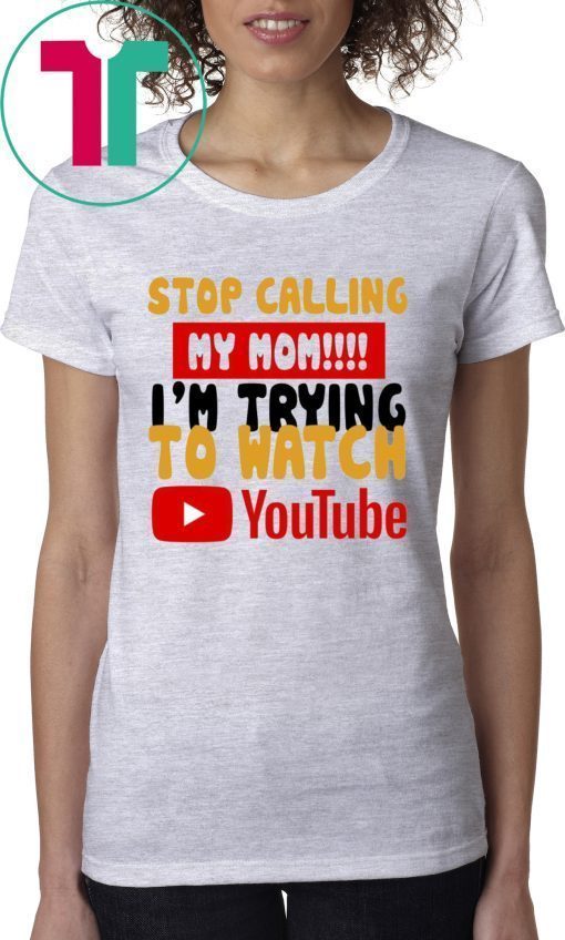 Stop calling my Mom I’m trying to watch Youtube T-Shirts