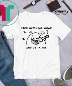 Stop watching anime and get a job t-shirts