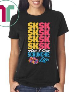 SKSKSK Scrunchie Life and I Oop tshirt trendy funny Girl Tee Shirt