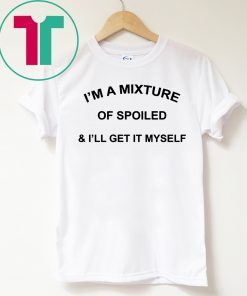 I’M a Mixture of Spoiled and I’Ll Get It Myself 2019 T-Shirt