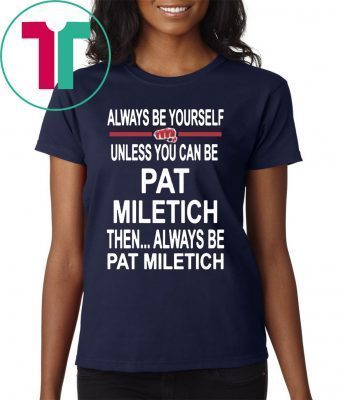 Always Be Yourself Unless You Can Be Pat Miletich Then Always Be Pat Miletich 2019 T-Shirt