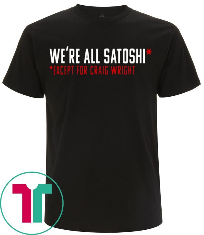 WE'RE ALL SATOSHI T-SHIRTS EXCEPT FOR CRAIG WRIGHT