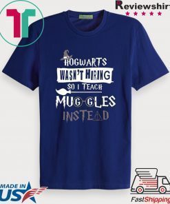 Hogwarts Wasn’t Hiring So Is Teach Muggles Intead original T-Shirt