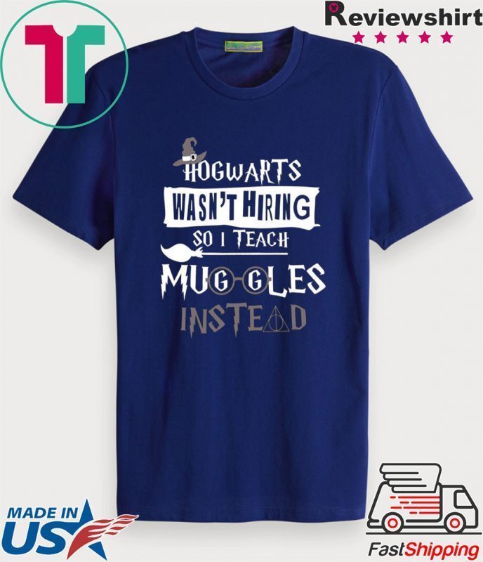 Hogwarts Wasn’t Hiring So Is Teach Muggles Intead original T-Shirt