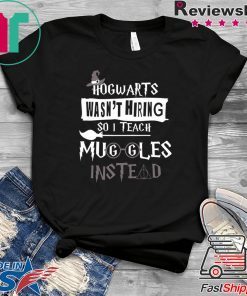 Hogwarts Wasn’t Hiring So Is Teach Muggles Intead original T-Shirt