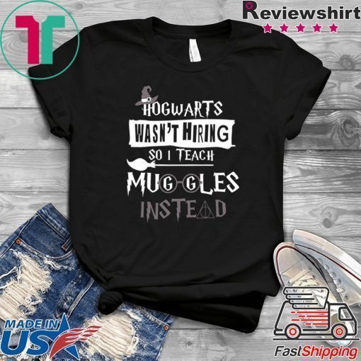 Hogwarts Wasn’t Hiring So Is Teach Muggles Intead original T-Shirt