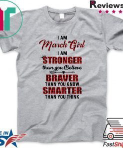 I Am March Girl I Am Stronger Than you Believe Braver Than You Know Smarter Than You Think original T-Shirt