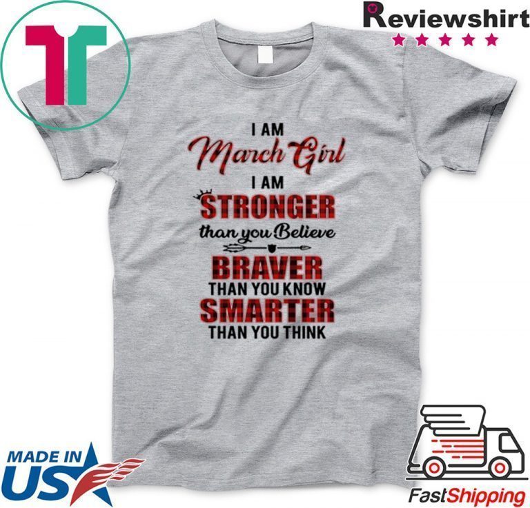 I Am March Girl I Am Stronger Than you Believe Braver Than You Know Smarter Than You Think original T-Shirt