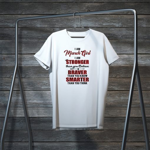 I Am March Girl I Am Stronger Than you Believe Braver Than You Know Smarter Than You Think original T-Shirt